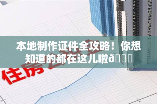 永安本地制作证件全攻略!你想知道的都在这儿啦😎 永安本地制作证件全攻略!你想知道的都在这儿啦😎