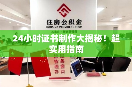永安24小时证书制作大揭秘！超实用指南