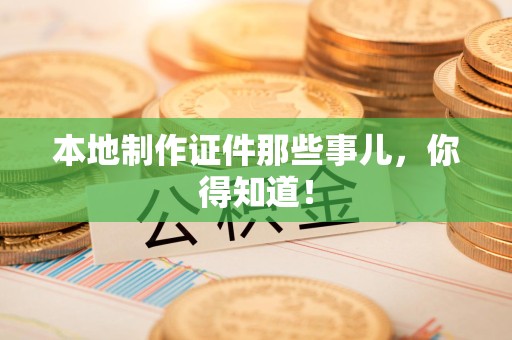 永安本地制作证件那些事儿，你得知道！