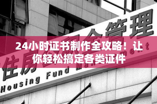 永安24小时证书制作全攻略！让你轻松搞定各类证件